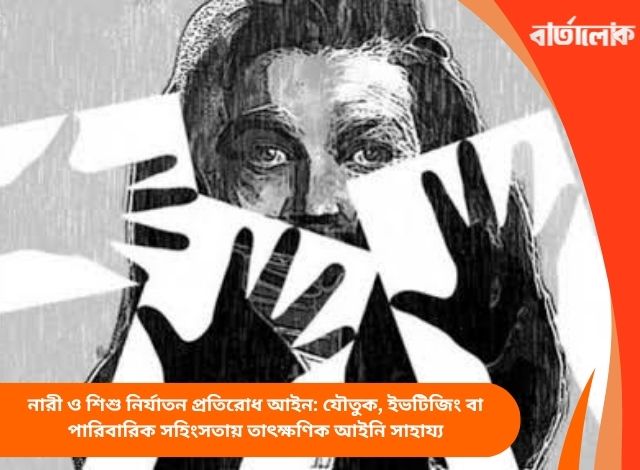 নারী ও শিশু নির্যাতন প্রতিরোধ আইন: যৌতুক, ইভটিজিং বা পারিবারিক সহিংসতায় তাৎক্ষণিক আইনি সাহায্য
