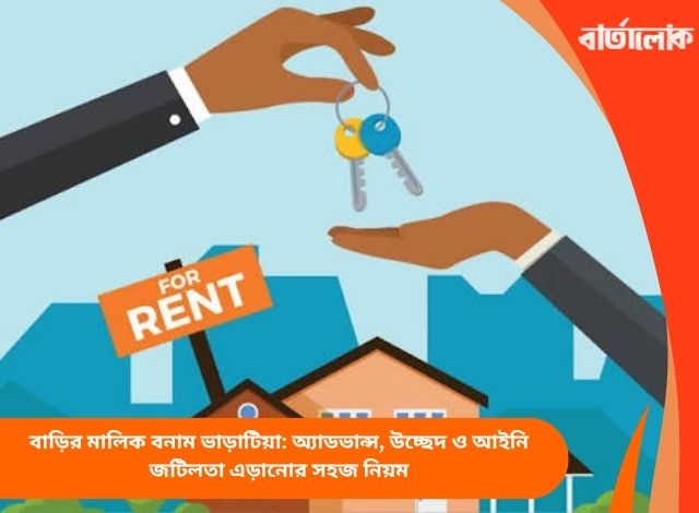 বাড়ির মালিক বনাম ভাড়াটিয়া: অ্যাডভান্স, উচ্ছেদ ও আইনি জটিলতা এড়ানোর সহজ নিয়ম