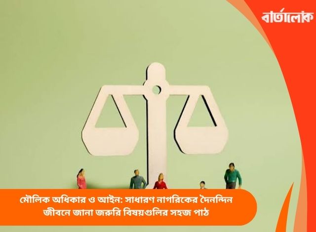 মৌলিক অধিকার ও আইন: সাধারণ নাগরিকের দৈনন্দিন জীবনে জানা জরুরি বিষয়গুলির সহজ পাঠ