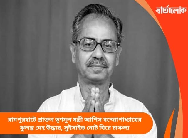 রামপুরহাটে প্রাক্তন তৃণমূল মন্ত্রী আশিস বন্দ্যোপাধ্যায়ের ঝুলন্ত দেহ উদ্ধার, সুইসাইড নোট ঘিরে চাঞ্চল্য