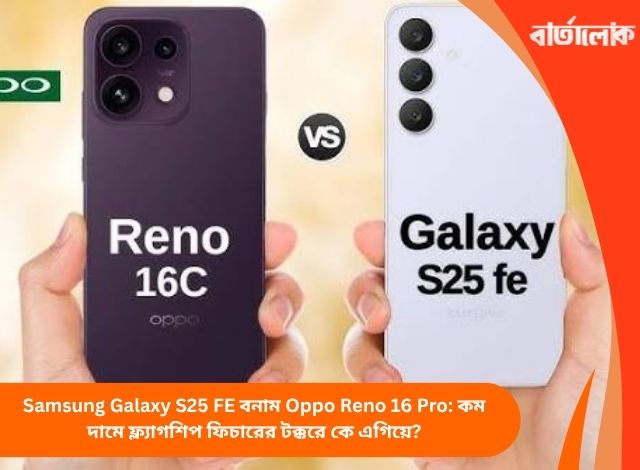 Samsung Galaxy S25 FE বনাম Oppo Reno 16 Pro: কম দামে ফ্ল্যাগশিপ ফিচারের টক্করে কে এগিয়ে?