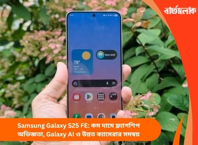 Samsung Galaxy S25 FE: কম দামে ফ্ল্যাগশিপ অভিজ্ঞতা, Galaxy AI ও উন্নত ক্যামেরার সমন্বয়