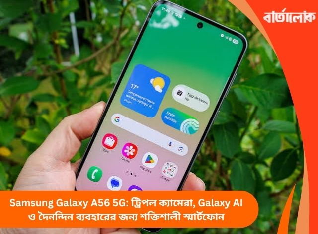 Samsung Galaxy A56 5G: ট্রিপল ক্যামেরা, Galaxy AI ও দৈনন্দিন ব্যবহারের জন্য শক্তিশালী স্মার্টফোন