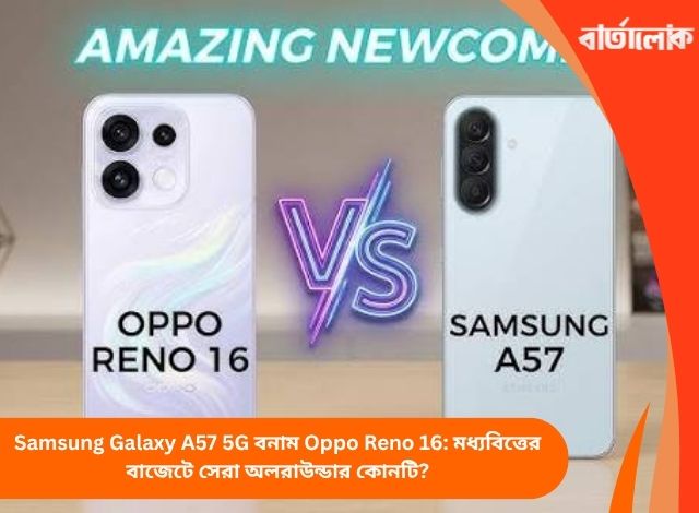 Samsung Galaxy A57 5G বনাম Oppo Reno 16: মধ্যবিত্তের বাজেটে সেরা অলরাউন্ডার কোনটি?