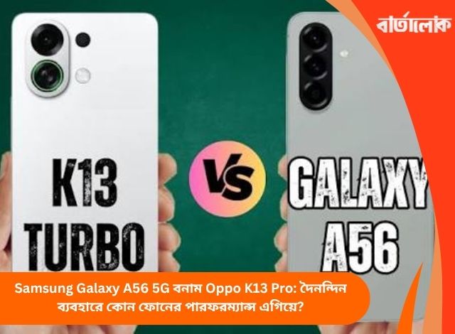 Samsung Galaxy A56 5G বনাম Oppo K13 Pro: দৈনন্দিন ব্যবহারে কোন ফোনের পারফরম্যান্স এগিয়ে?