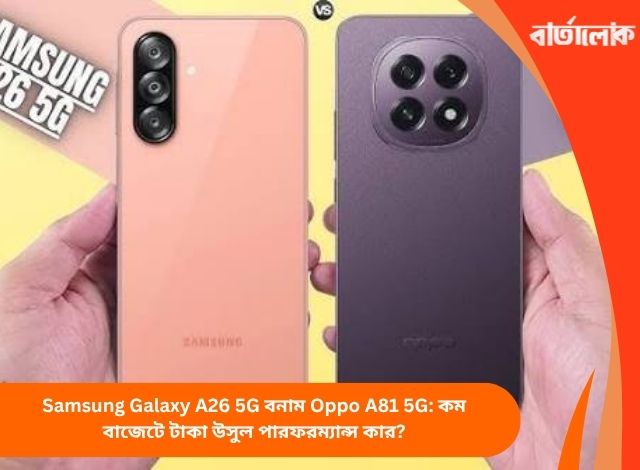 Samsung Galaxy A26 5G বনাম Oppo A81 5G: কম বাজেটে টাকা উসুল পারফরম্যান্স কার?