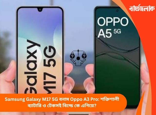 Samsung Galaxy M17 5G বনাম Oppo A3 Pro: শক্তিশালী ব্যাটারি ও টেকসই বিল্ডে কে এগিয়ে?