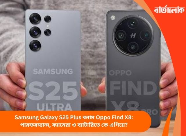 Samsung Galaxy S25 Plus বনাম Oppo Find X8: পারফরম্যান্স, ক্যামেরা ও ব্যাটারিতে কে এগিয়ে?