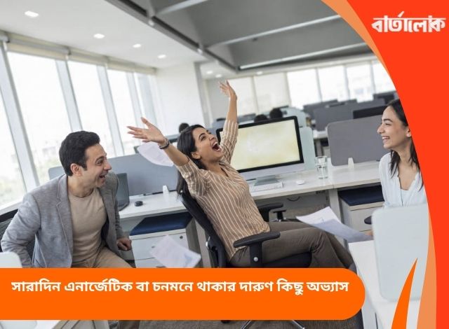 সারাদিন এনার্জেটিক বা চনমনে থাকার দারুণ কিছু অভ্যাস