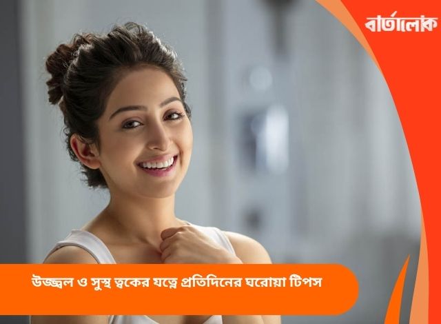উজ্জ্বল ও সুস্থ ত্বকের যত্নে প্রতিদিনের ঘরোয়া টিপস
