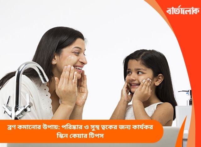 ব্রণ কমানোর উপায়: পরিষ্কার ও সুস্থ ত্বকের জন্য কার্যকর স্কিন কেয়ার টিপস