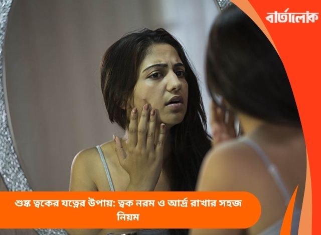 শুষ্ক ত্বকের যত্নের উপায়: ত্বক নরম ও আর্দ্র রাখার সহজ নিয়ম