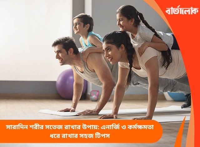 সারাদিন শরীর সতেজ রাখার উপায়: এনার্জি ও কর্মক্ষমতা ধরে রাখার সহজ টিপস