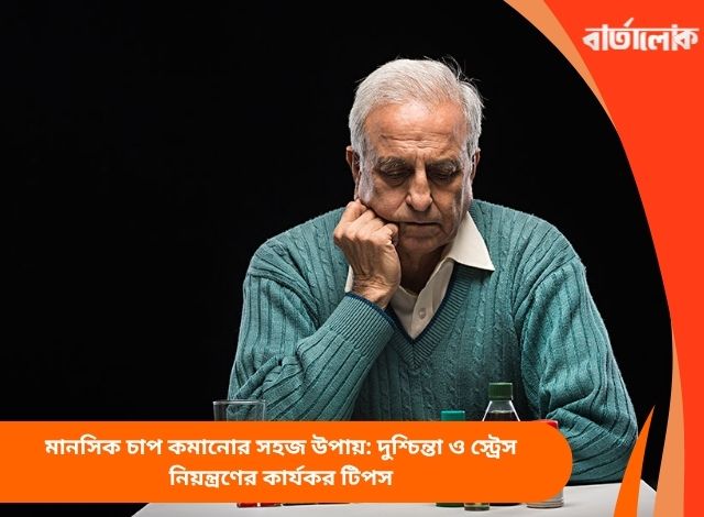 মানসিক চাপ কমানোর সহজ উপায়: দুশ্চিন্তা ও স্ট্রেস নিয়ন্ত্রণের কার্যকর টিপস