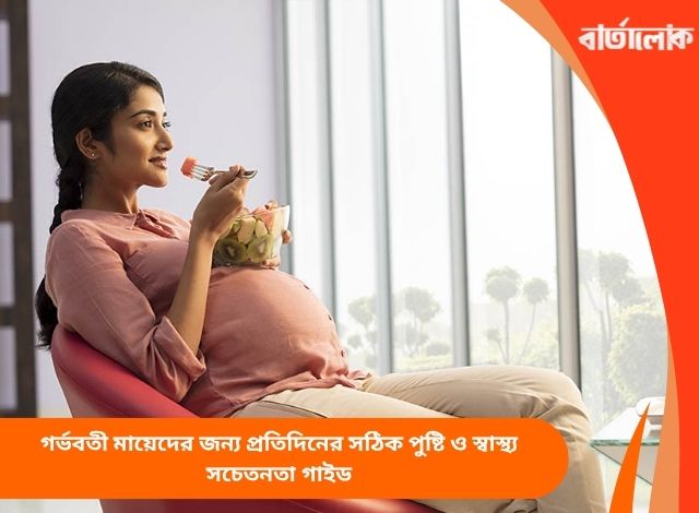 গর্ভবতী মায়েদের জন্য প্রতিদিনের সঠিক পুষ্টি ও স্বাস্থ্য সচেতনতা গাইড