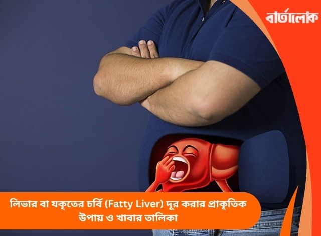 লিভার বা যকৃতের চর্বি (Fatty Liver) দূর করার প্রাকৃতিক উপায় ও খাবার তালিকা