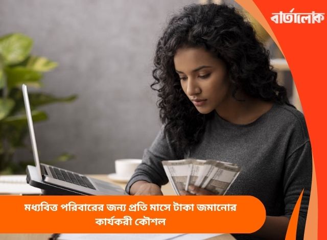 মধ্যবিত্ত পরিবারের জন্য প্রতি মাসে টাকা জমানোর কার্যকরী কৌশল