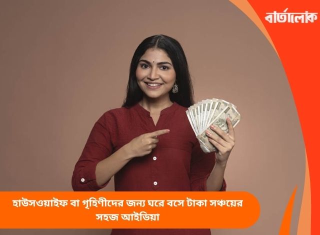 হাউসওয়াইফ বা গৃহিণীদের জন্য ঘরে বসে টাকা সঞ্চয়ের সহজ আইডিয়া