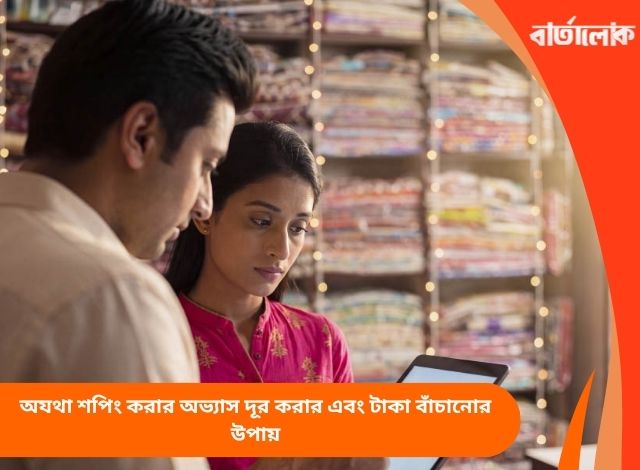 অযথা শপিং করার অভ্যাস দূর করার এবং টাকা বাঁচানোর উপায়