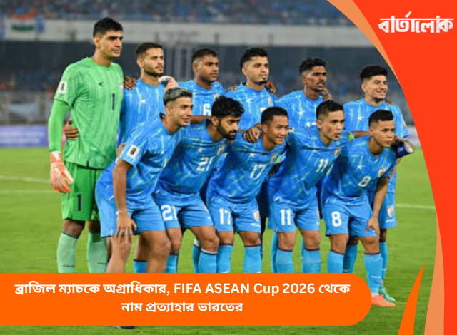 ব্রাজিল ম্যাচকে অগ্রাধিকার, FIFA ASEAN Cup 2026 থেকে নাম প্রত্যাহার ভারতের