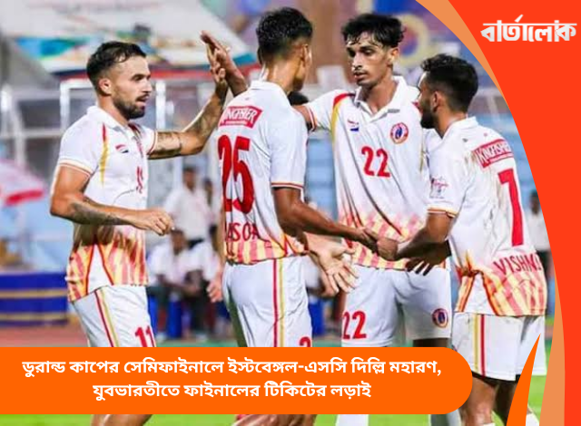 ডুরান্ড কাপের সেমিফাইনালে ইস্টবেঙ্গল-এসসি দিল্লি মহারণ, যুবভারতীতে ফাইনালের টিকিটের লড়াই