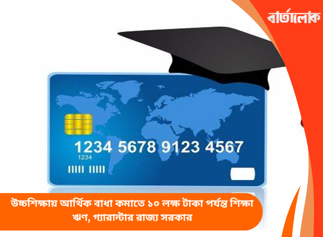 উচ্চশিক্ষায় আর্থিক বাধা কমাতে ১০ লক্ষ টাকা পর্যন্ত শিক্ষা ঋণ, গ্যারান্টার রাজ্য সরকার