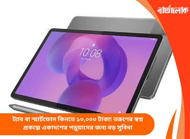 ট্যাব বা স্মার্টফোন কিনতে ১০,০০০ টাকা! তরুণের স্বপ্ন প্রকল্পে একাদশের পড়ুয়াদের জন্য বড় সুবিধা