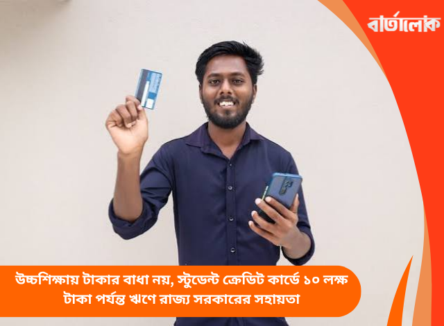 উচ্চশিক্ষায় টাকার বাধা নয়, স্টুডেন্ট ক্রেডিট কার্ডে ১০ লক্ষ টাকা পর্যন্ত ঋণে রাজ্য সরকারের সহায়তা