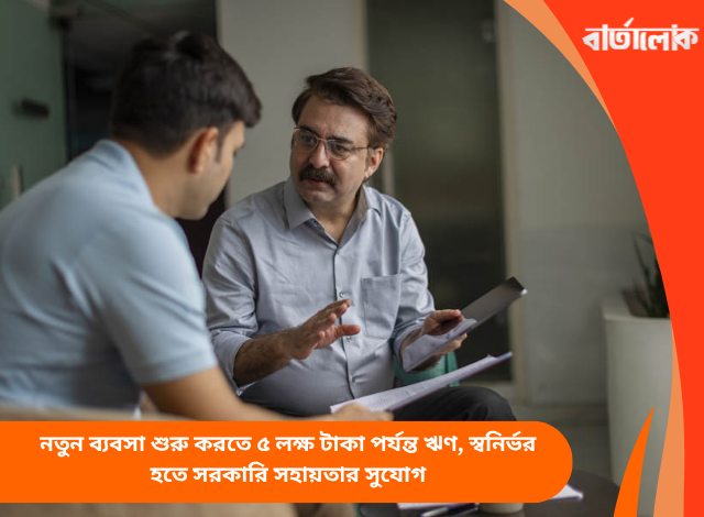 নতুন ব্যবসা শুরু করতে ৫ লক্ষ টাকা পর্যন্ত ঋণ, স্বনির্ভর হতে সরকারি সহায়তার সুযোগ