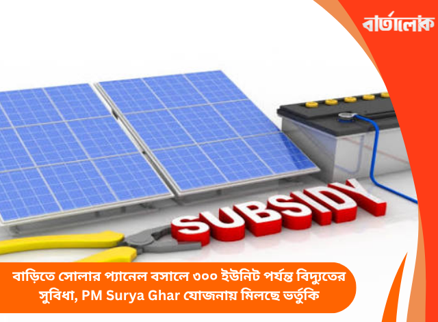 বাড়িতে সোলার প্যানেল বসালে ৩০০ ইউনিট পর্যন্ত বিদ্যুতের সুবিধা, PM Surya Ghar যোজনায় মিলছে ভর্তুকি