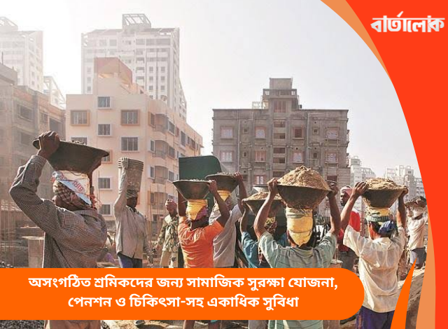 অসংগঠিত শ্রমিকদের জন্য সামাজিক সুরক্ষা যোজনা, পেনশন ও চিকিৎসা-সহ একাধিক সুবিধা