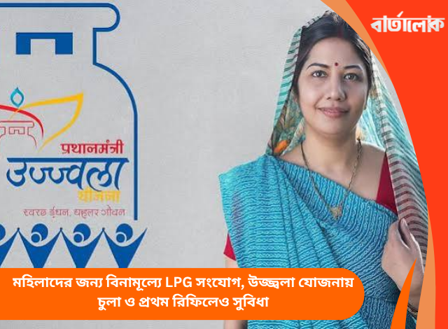 মহিলাদের জন্য বিনামূল্যে LPG সংযোগ, উজ্জ্বলা যোজনায় চুলা ও প্রথম রিফিলেও সুবিধা