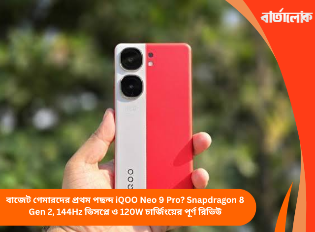 বাজেট গেমারদের প্রথম পছন্দ iQOO Neo 9 Pro? Snapdragon 8 Gen 2, 144Hz ডিসপ্লে ও 120W চার্জিংয়ের পূর্ণ রিভিউ