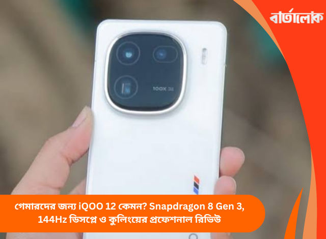 গেমারদের জন্য iQOO 12 কেমন? Snapdragon 8 Gen 3, 144Hz ডিসপ্লে ও কুলিংয়ের প্রফেশনাল রিভিউ