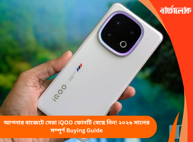 আপনার বাজেটে সেরা iQOO ফোনটি বেছে নিন! ২০২৬ সালের সম্পূর্ণ Buying Guide