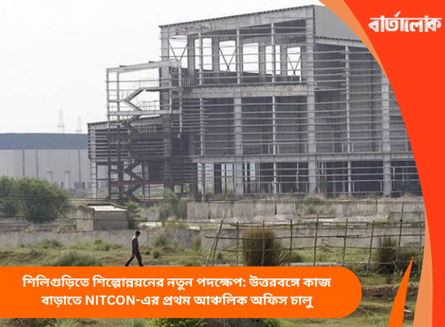 শিলিগুড়িতে শিল্পোন্নয়নের নতুন পদক্ষেপ: উত্তরবঙ্গে কাজ বাড়াতে NITCON-এর প্রথম আঞ্চলিক অফিস চালু