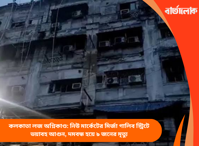 কলকাতা লজ অগ্নিকাণ্ড: নিউ মার্কেটের মির্জা গালিব স্ট্রিটে ভয়াবহ আগুন, দমবন্ধ হয়ে ৯ জনের মৃত্যু