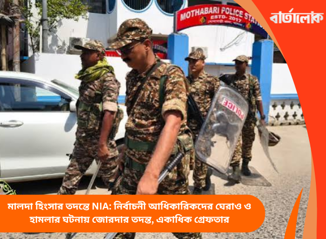 মালদা হিংসার তদন্তে NIA: নির্বাচনী আধিকারিকদের ঘেরাও ও হামলার ঘটনায় জোরদার তদন্ত, একাধিক গ্রেফতার