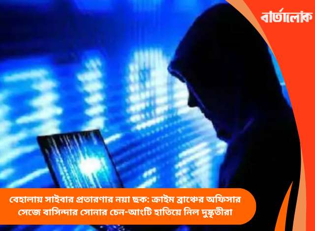 বেহালায় সাইবার প্রতারণার নয়া ছক: ক্রাইম ব্রাঞ্চের অফিসার সেজে বাসিন্দার সোনার চেন-আংটি হাতিয়ে নিল দুষ্কৃতীরা