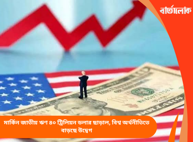 মার্কিন জাতীয় ঋণ ৪০ ট্রিলিয়ন ডলার ছাড়াল, বিশ্ব অর্থনীতিতে বাড়ছে উদ্বেগ