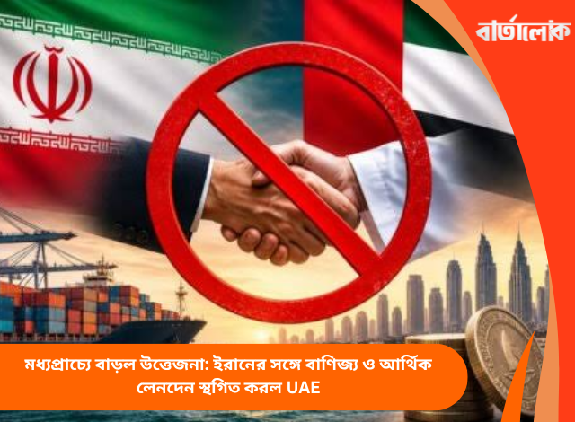 মধ্যপ্রাচ্যে বাড়ল উত্তেজনা: ইরানের সঙ্গে বাণিজ্য ও আর্থিক লেনদেন স্থগিত করল UAE