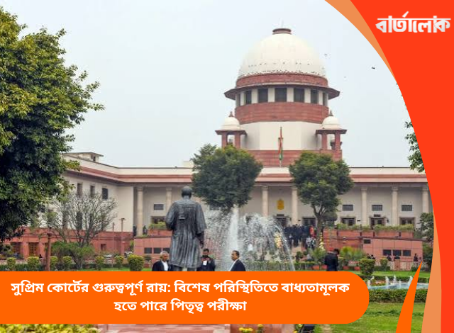 সুপ্রিম কোর্টের গুরুত্বপূর্ণ রায়: বিশেষ পরিস্থিতিতে বাধ্যতামূলক হতে পারে পিতৃত্ব পরীক্ষা