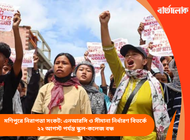 মণিপুরে নিরাপত্তা সংকট: এনআরসি ও সীমানা নির্ধারণ বিতর্কে ২২ আগস্ট পর্যন্ত স্কুল-কলেজ বন্ধ