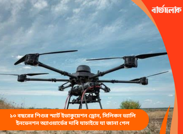 ১০ বছরের শিশুর স্মার্ট ইভাকুয়েশন ড্রোন, সিলিকন ভ্যালি ইনভেনশন অ্যাওয়ার্ডের দাবি যাচাইয়ে যা জানা গেল