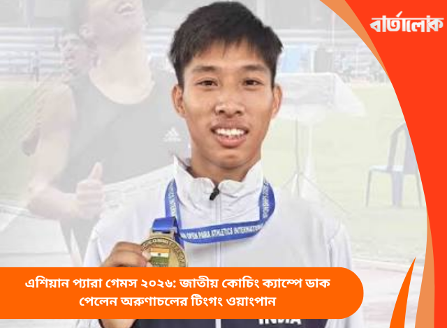 এশিয়ান প্যারা গেমস ২০২৬: জাতীয় কোচিং ক্যাম্পে ডাক পেলেন অরুণাচলের টিংগং ওয়াংপান