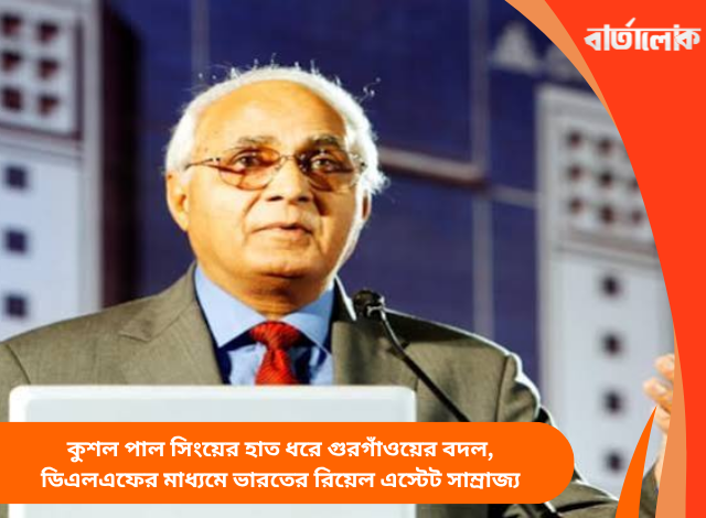 কুশল পাল সিংয়ের হাত ধরে গুরগাঁওয়ের বদল, ডিএলএফের মাধ্যমে ভারতের রিয়েল এস্টেট সাম্রাজ্য