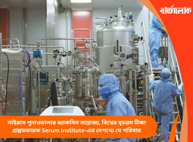 সাইরাস পুনাওয়ালার ভ্যাকসিন সাম্রাজ্য, বিশ্বের বৃহত্তম টিকা প্রস্তুতকারক Serum Institute-এর নেপথ্যে যে পরিবার