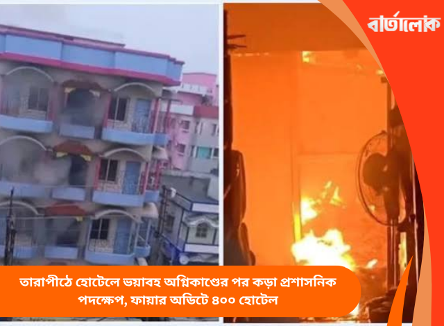 তারাপীঠে হোটেলে ভয়াবহ অগ্নিকাণ্ডের পর কড়া প্রশাসনিক পদক্ষেপ, ফায়ার অডিটে ৪০০ হোটেল