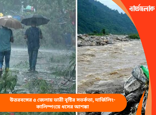 উত্তরবঙ্গের ৫ জেলায় ভারী বৃষ্টির সতর্কতা, দার্জিলিং-কালিম্পংয়ে ধসের আশঙ্কা