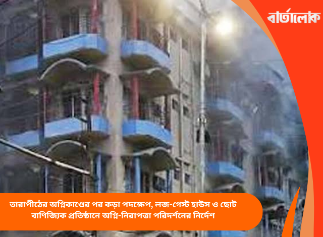 তারাপীঠের অগ্নিকাণ্ডের পর কড়া পদক্ষেপ, লজ-গেস্ট হাউস ও ছোট বাণিজ্যিক প্রতিষ্ঠানে অগ্নি-নিরাপত্তা পরিদর্শনের নির্দেশ